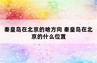 秦皇岛在北京的啥方向 秦皇岛在北京的什么位置